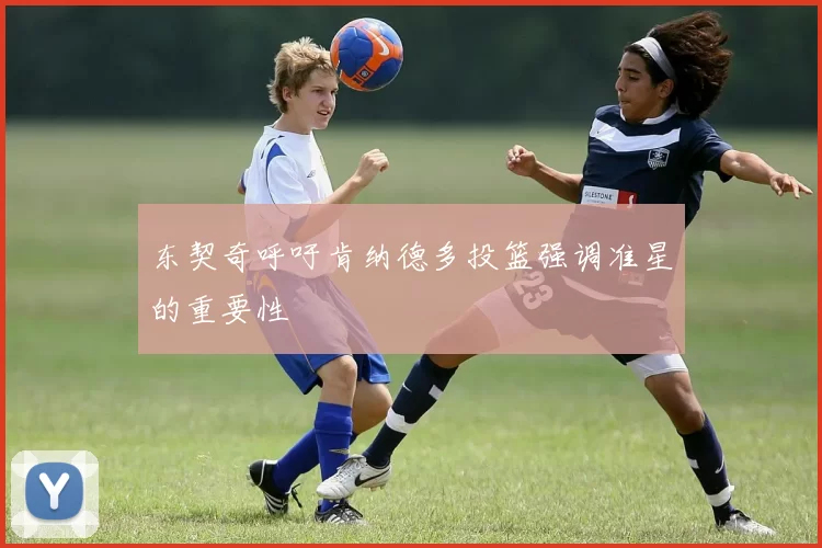 东契奇呼吁肯纳德多投篮强调准星的重要性
