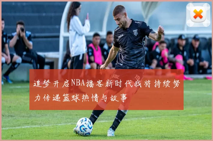 追梦开启NBA播客新时代我将持续努力传递篮球热情与故事