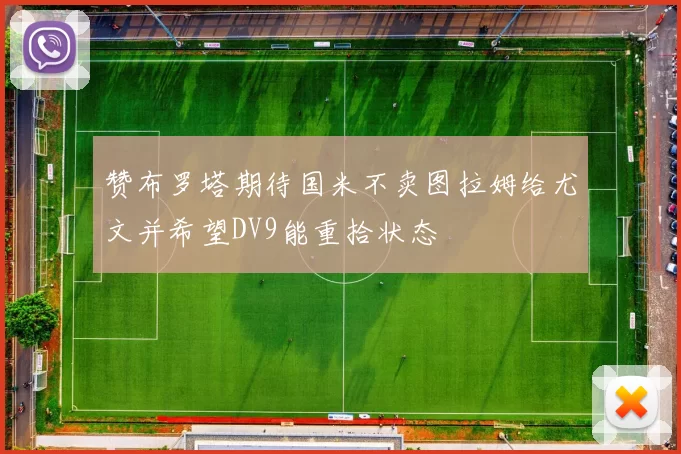 赞布罗塔期待国米不卖图拉姆给尤文并希望DV9能重拾状态