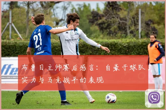 布鲁日主帅赛后感言：自豪于球队实力与马竞战平的表现