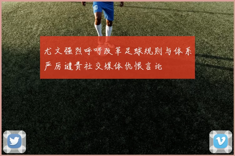 尤文强烈呼吁改革足球规则与体系严厉谴责社交媒体仇恨言论