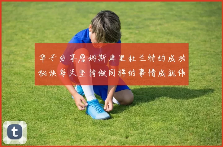华子分享詹姆斯库里杜兰特的成功秘诀每天坚持做同样的事情成就伟大人生