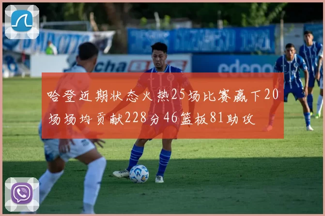 哈登近期状态火热25场比赛赢下20场场均贡献228分46篮板81助攻