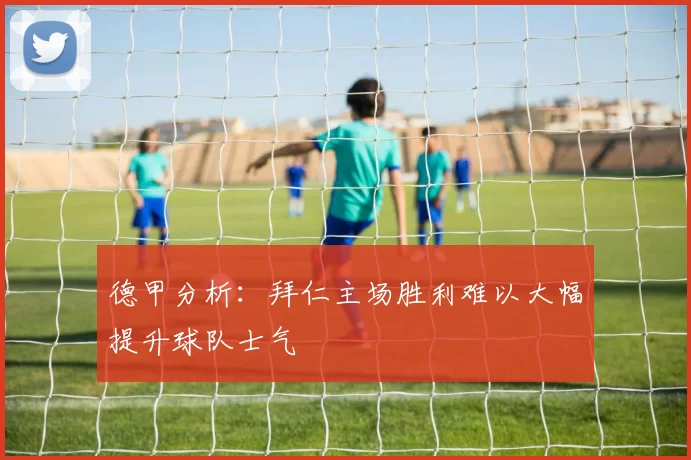 德甲分析：拜仁主场胜利难以大幅提升球队士气