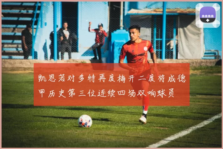 凯恩若对多特再度梅开二度将成德甲历史第三位连续四场双响球员