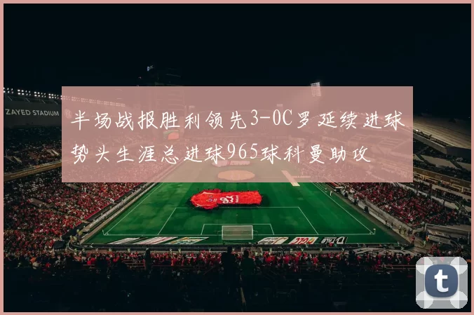 半场战报胜利领先3-0C罗延续进球势头生涯总进球965球科曼助攻