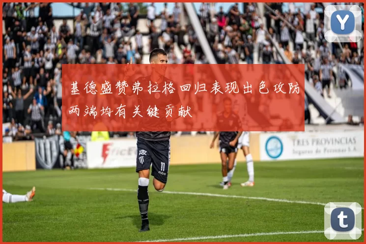 基德盛赞弗拉格回归表现出色攻防两端均有关键贡献