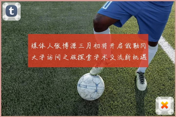 媒体人张博源三月初将开启俄勒冈大学访问之旅探索学术交流新机遇