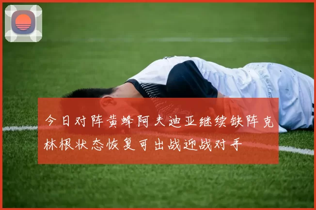 今日对阵黄蜂阿夫迪亚继续缺阵克林根状态恢复可出战迎战对手