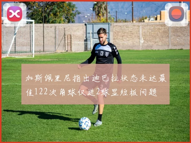 加斯佩里尼指出迪巴拉状态未达最佳122次角球仅进2球显短板问题