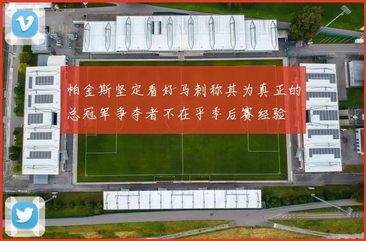 帕金斯坚定看好马刺称其为真正的总冠军争夺者不在乎季后赛经验